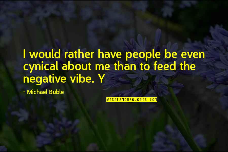 Y Me Quotes By Michael Buble: I would rather have people be even cynical