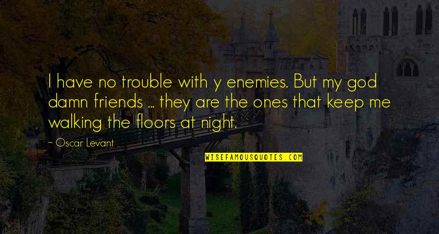 Y Me Quotes By Oscar Levant: I have no trouble with y enemies. But