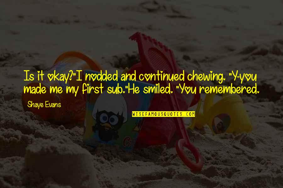 Y Me Quotes By Shaye Evans: Is it okay?"I nodded and continued chewing. "Y-you