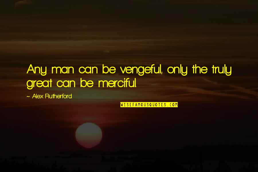 Y Nteknik Quotes By Alex Rutherford: Any man can be vengeful, only the truly Y Nteknik Quotes By Alex Rutherford: Any man can be vengeful, only the truly