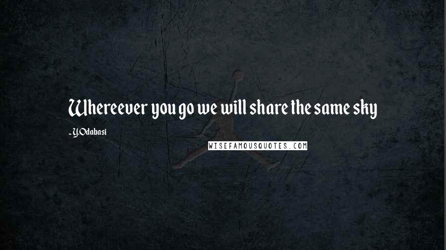 Y.Odabasi quotes: Whereever you go we will share the same sky