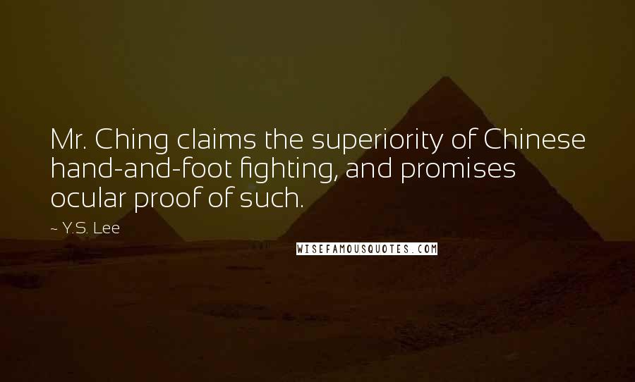 Y.S. Lee quotes: Mr. Ching claims the superiority of Chinese hand-and-foot fighting, and promises ocular proof of such.