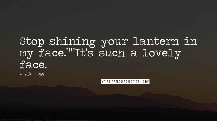Y.S. Lee quotes: Stop shining your lantern in my face.""It's such a lovely face.