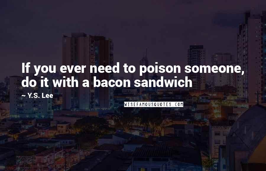 Y.S. Lee quotes: If you ever need to poison someone, do it with a bacon sandwich