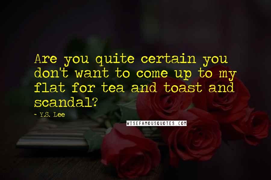 Y.S. Lee quotes: Are you quite certain you don't want to come up to my flat for tea and toast and scandal?