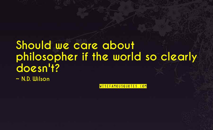 Y Should I Care Quotes By N.D. Wilson: Should we care about philosopher if the world