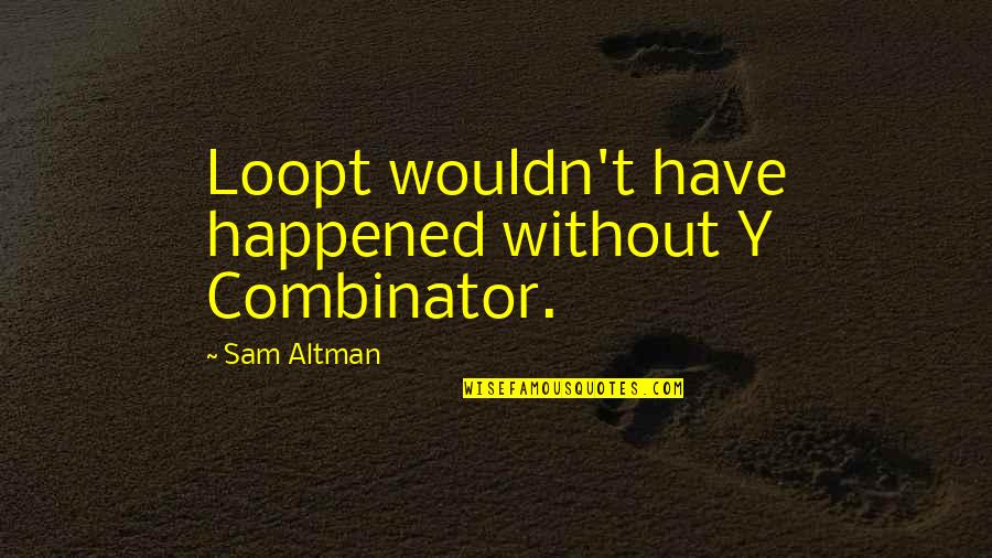 Y T Quotes By Sam Altman: Loopt wouldn't have happened without Y Combinator. Y T Quotes By Sam Altman: Loopt wouldn't have happened without Y Combinator.