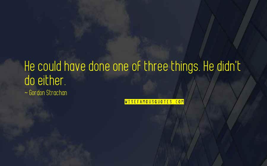 Y20 Quotes By Gordon Strachan: He could have done one of three things. Y20 Quotes By Gordon Strachan: He could have done one of three things.