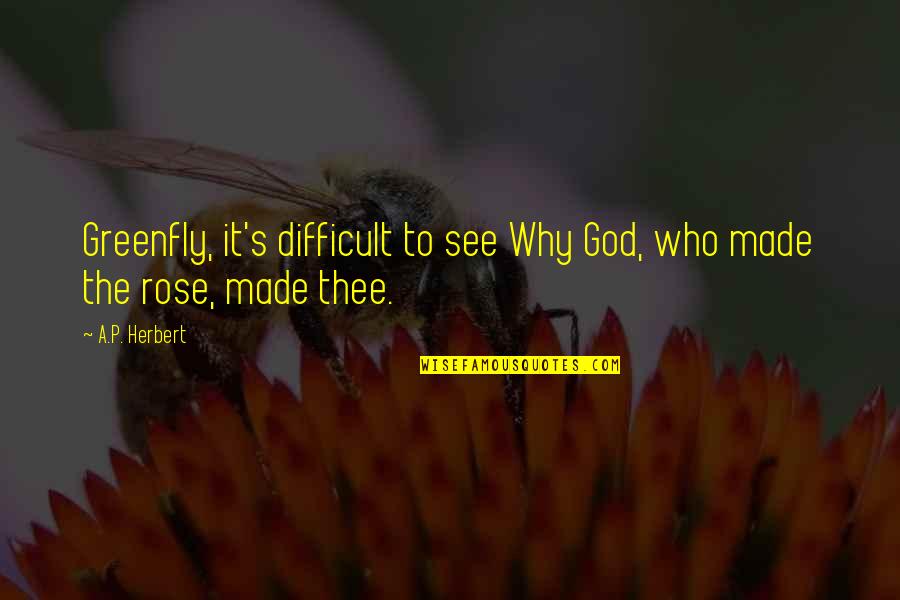 Ya Abbas Quotes By A.P. Herbert: Greenfly, it's difficult to see Why God, who