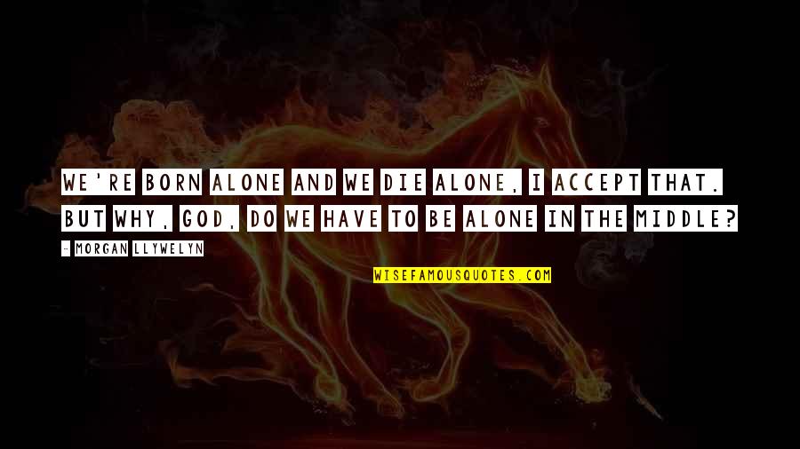 Ya Ali Quotes By Morgan Llywelyn: We're born alone and we die alone, I