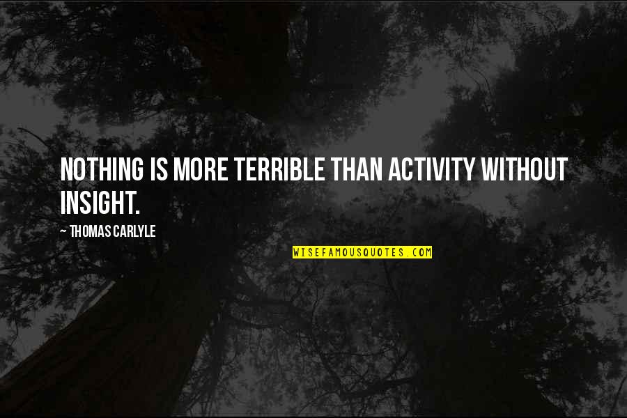 Ya Allah Forgive Us Quotes By Thomas Carlyle: Nothing is more terrible than activity without insight. Ya Allah Forgive Us Quotes By Thomas Carlyle: Nothing is more terrible than activity without insight.