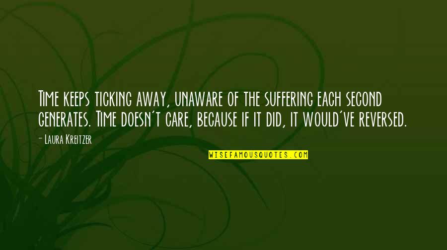 Ya Fiction Love Quotes By Laura Kreitzer: Time keeps ticking away, unaware of the suffering Ya Fiction Love Quotes By Laura Kreitzer: Time keeps ticking away, unaware of the suffering