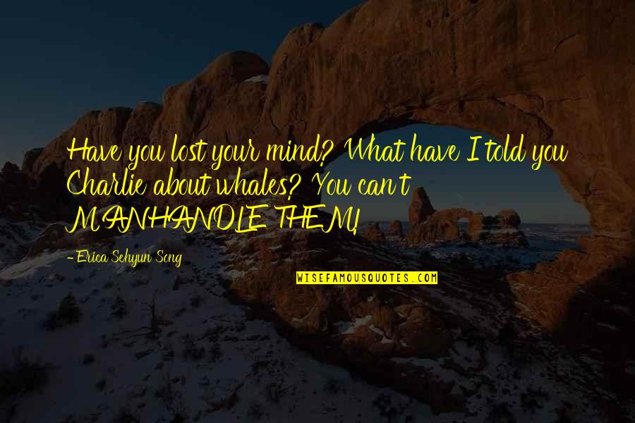 Ya Fiction Quotes By Erica Sehyun Song: Have you lost your mind? What have I