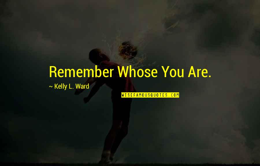 Ya Fiction Quotes By Kelly L. Ward: Remember Whose You Are.