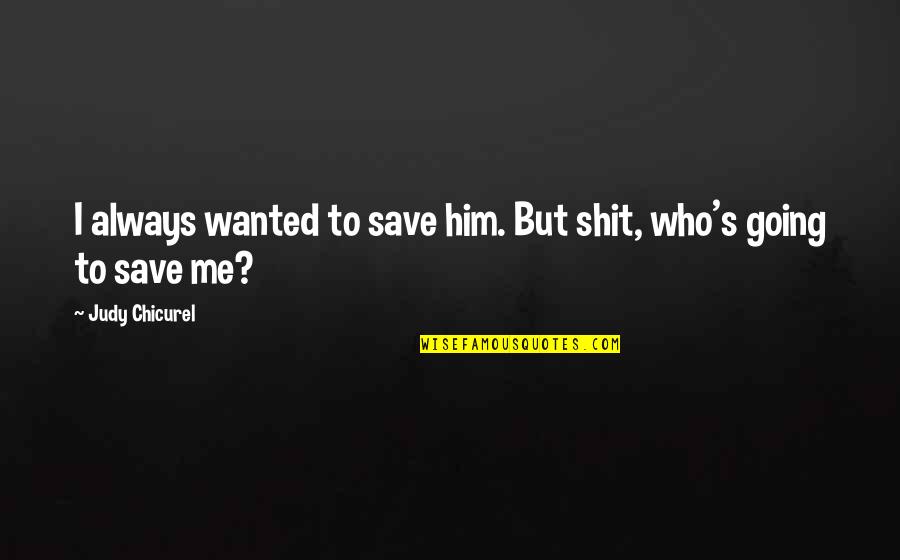 Ya Find Out Who Your Friends Are Quotes By Judy Chicurel: I always wanted to save him. But shit, Ya Find Out Who Your Friends Are Quotes By Judy Chicurel: I always wanted to save him. But shit,