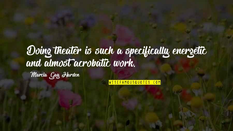 Ya Heard Quotes By Marcia Gay Harden: Doing theater is such a specifically energetic and Ya Heard Quotes By Marcia Gay Harden: Doing theater is such a specifically energetic and