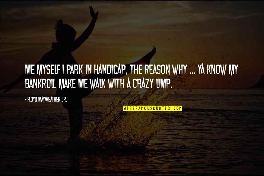 Ya Know Quotes By Floyd Mayweather Jr.: Me myself I park in handicap, the reason