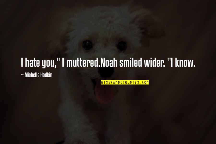 Ya Know Quotes By Michelle Hodkin: I hate you," I muttered.Noah smiled wider. "I Ya Know Quotes By Michelle Hodkin: I hate you," I muttered.Noah smiled wider. "I
