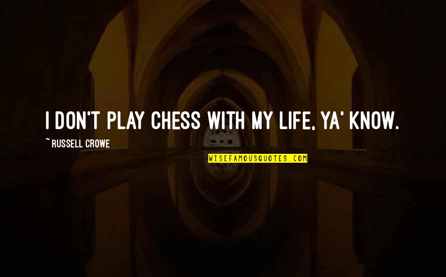 Ya Know Quotes By Russell Crowe: I don't play chess with my life, ya' Ya Know Quotes By Russell Crowe: I don't play chess with my life, ya'