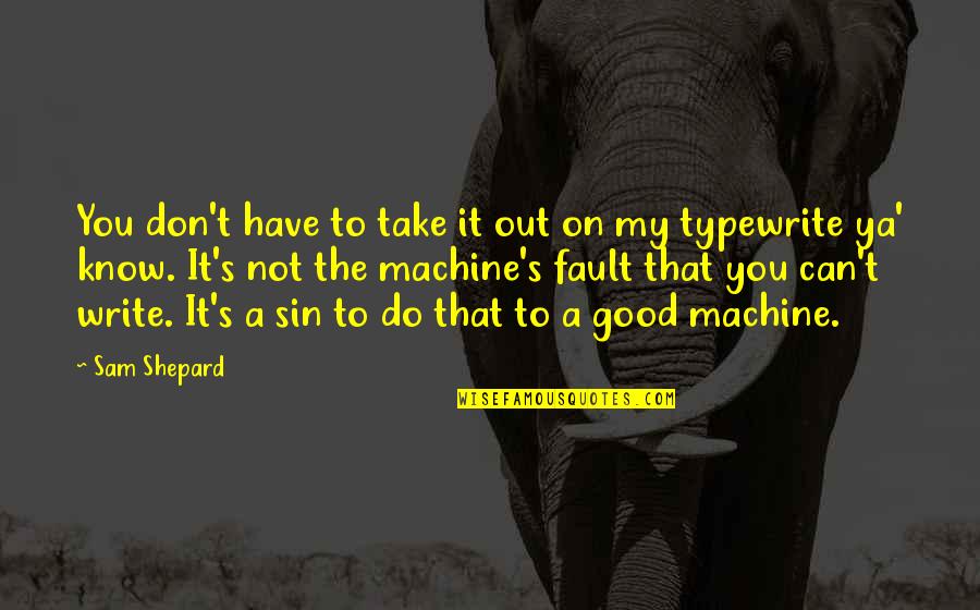 Ya Know Quotes By Sam Shepard: You don't have to take it out on