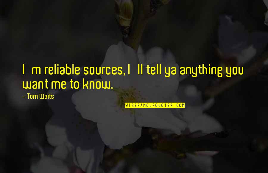 Ya Know Quotes By Tom Waits: I'm reliable sources, I'll tell ya anything you