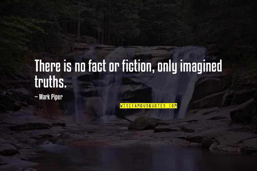 Ya Literature Quotes By Mark Piper: There is no fact or fiction, only imagined