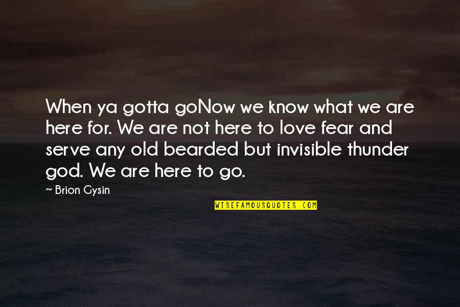 Ya Love Quotes By Brion Gysin: When ya gotta goNow we know what we