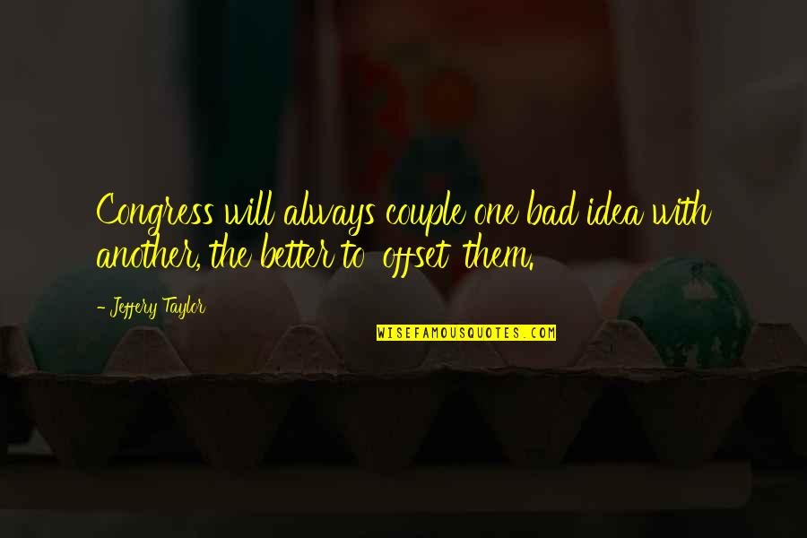 Ya Ma Quotes By Jeffery Taylor: Congress will always couple one bad idea with Ya Ma Quotes By Jeffery Taylor: Congress will always couple one bad idea with