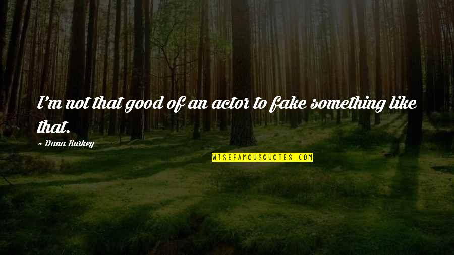 Ya Na Quotes By Dana Burkey: I'm not that good of an actor to