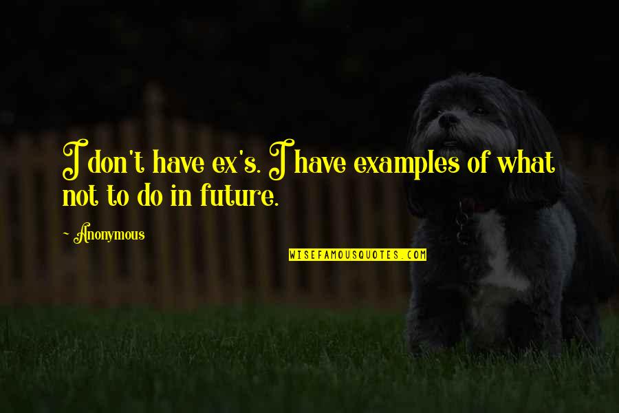 Ya Pandora Quotes By Anonymous: I don't have ex's. I have examples of
