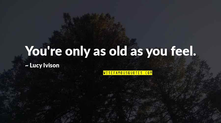 Ya Romance Book Quotes By Lucy Ivison: You're only as old as you feel.