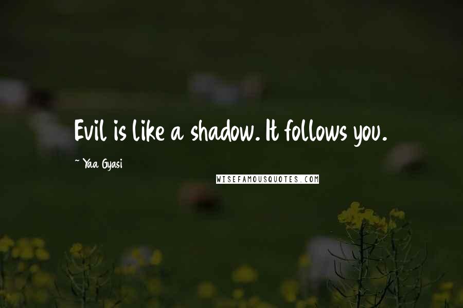 Yaa Gyasi quotes: Evil is like a shadow. It follows you.