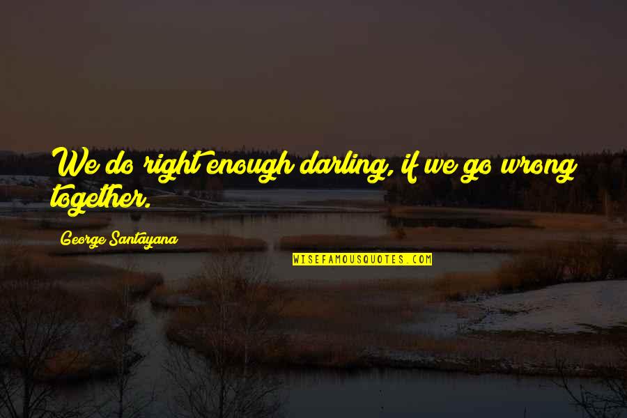 Yaaaaaa Quotes By George Santayana: We do right enough darling, if we go Yaaaaaa Quotes By George Santayana: We do right enough darling, if we go