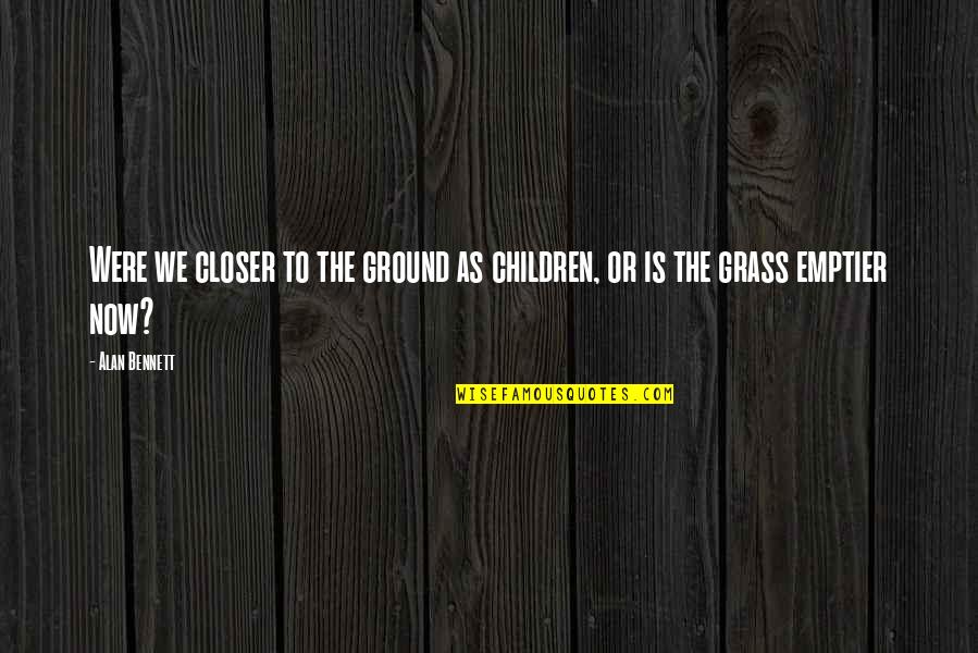 Yaaaaaaa Quotes By Alan Bennett: Were we closer to the ground as children,