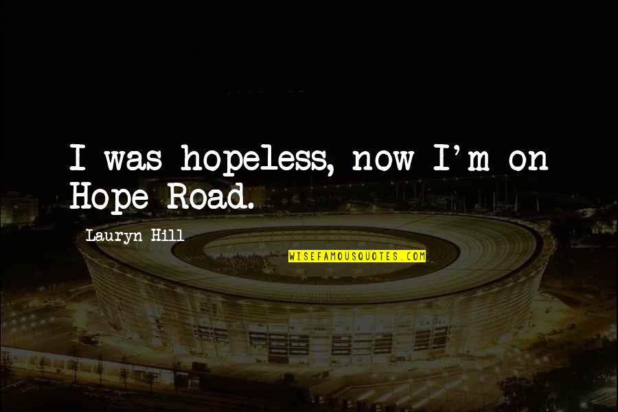 Yaaaaaaaa Quotes By Lauryn Hill: I was hopeless, now I'm on Hope Road. Yaaaaaaaa Quotes By Lauryn Hill: I was hopeless, now I'm on Hope Road.