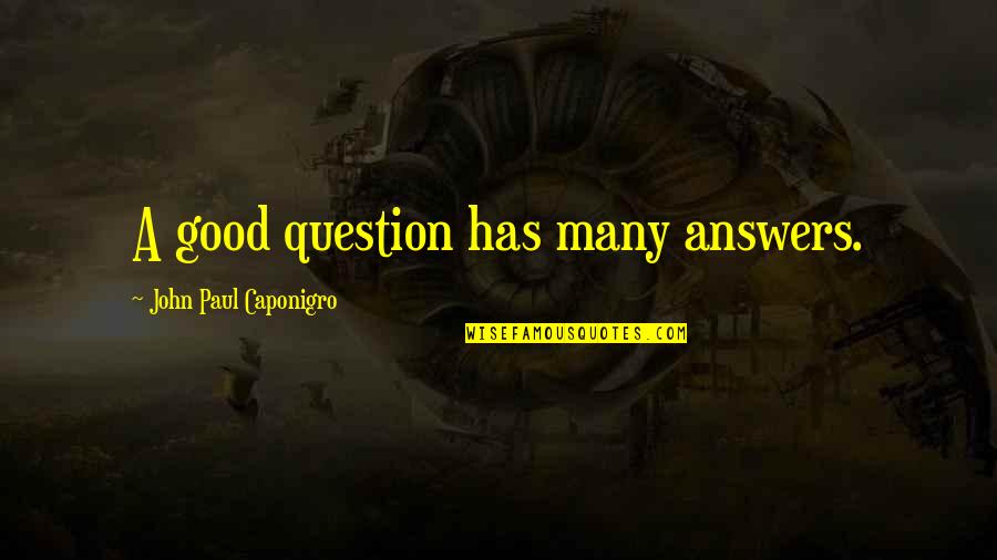 Yaaas Quotes By John Paul Caponigro: A good question has many answers. Yaaas Quotes By John Paul Caponigro: A good question has many answers.
