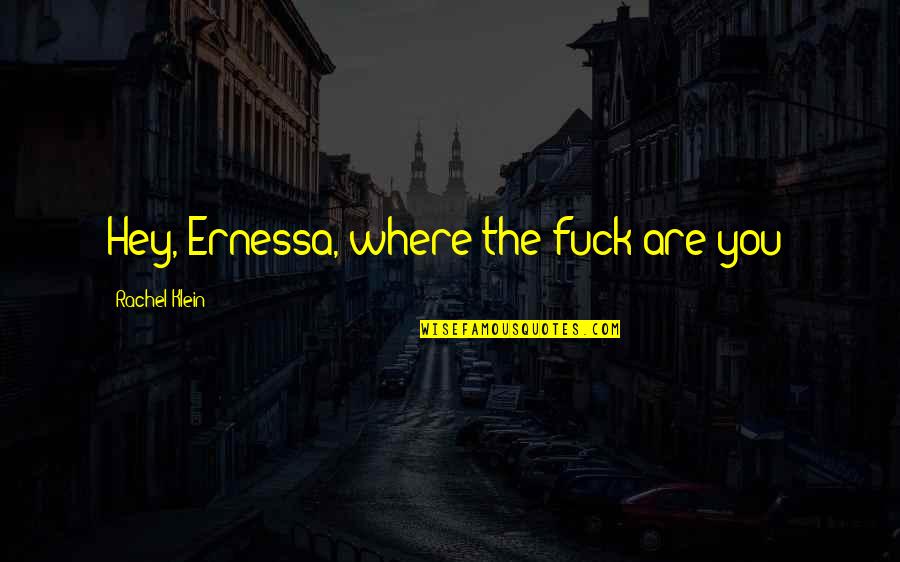 Yaaay Quotes By Rachel Klein: Hey, Ernessa, where the fuck are you? Yaaay Quotes By Rachel Klein: Hey, Ernessa, where the fuck are you?