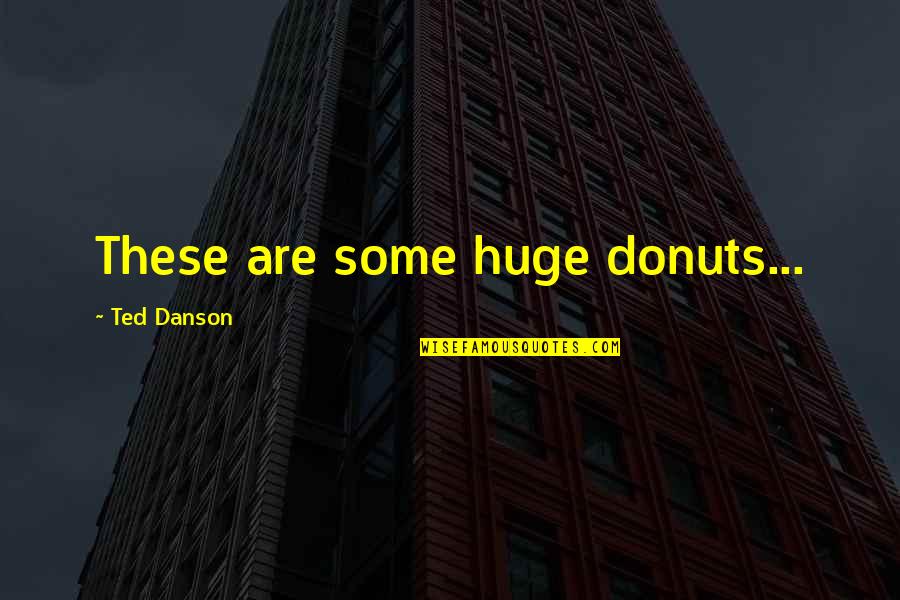 Yaaay Quotes By Ted Danson: These are some huge donuts... Yaaay Quotes By Ted Danson: These are some huge donuts...
