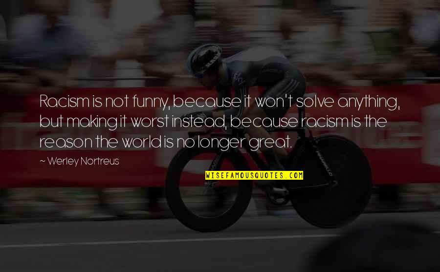 Yaaay Quotes By Werley Nortreus: Racism is not funny, because it won't solve Yaaay Quotes By Werley Nortreus: Racism is not funny, because it won't solve