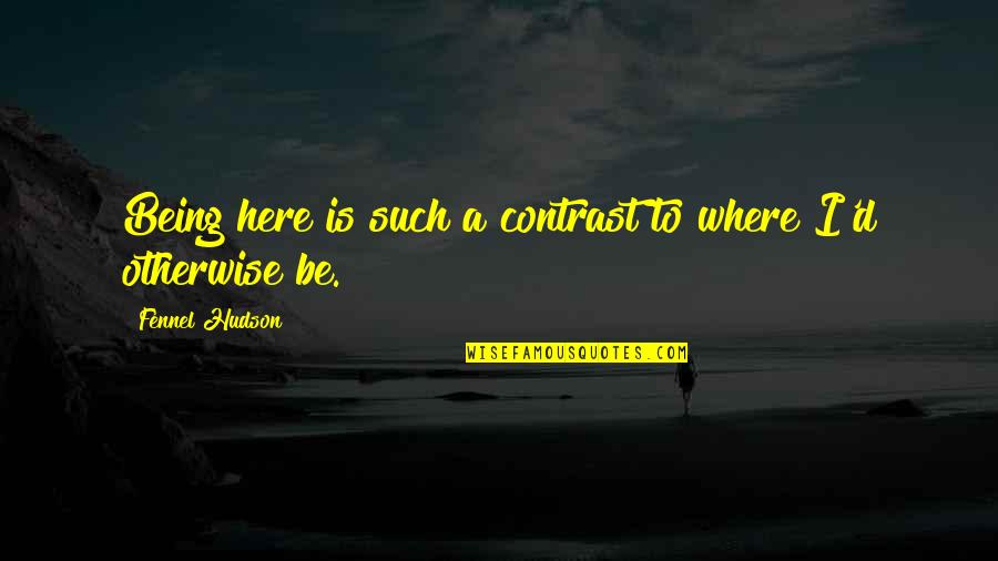 Yaad Karoge Quotes By Fennel Hudson: Being here is such a contrast to where Yaad Karoge Quotes By Fennel Hudson: Being here is such a contrast to where