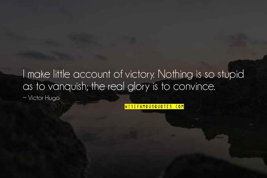 Yaad Karoge Quotes By Victor Hugo: I make little account of victory. Nothing is Yaad Karoge Quotes By Victor Hugo: I make little account of victory. Nothing is