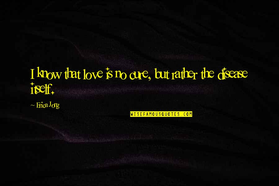 Yaad Quotes By Erica Jong: I know that love is no cure, but