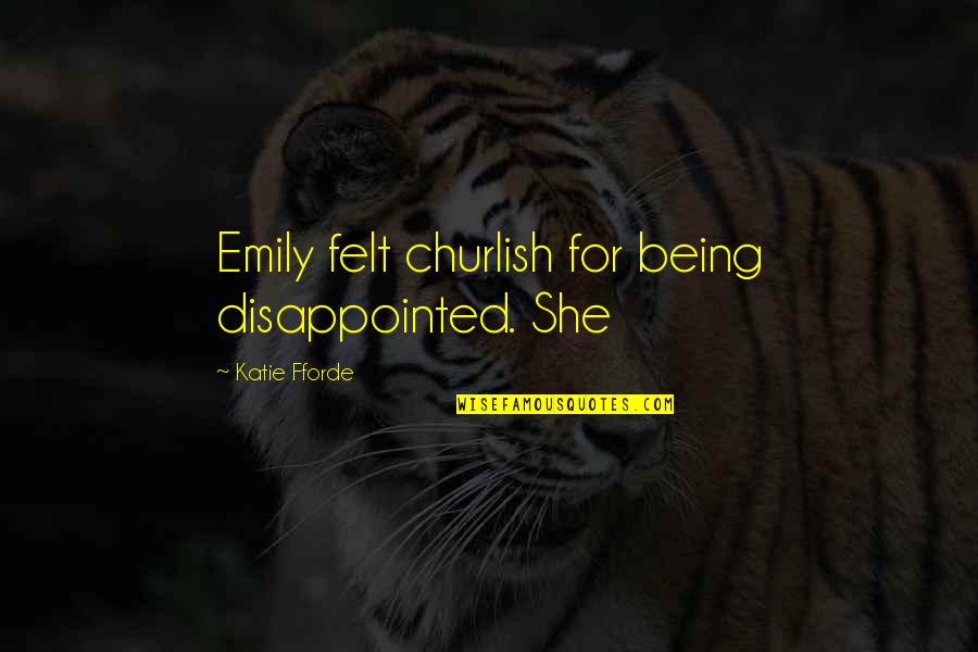 Yaad Sad Quotes By Katie Fforde: Emily felt churlish for being disappointed. She Yaad Sad Quotes By Katie Fforde: Emily felt churlish for being disappointed. She