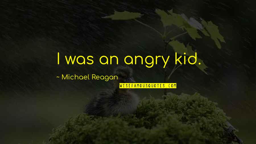 Yaah Quotes By Michael Reagan: I was an angry kid. Yaah Quotes By Michael Reagan: I was an angry kid.