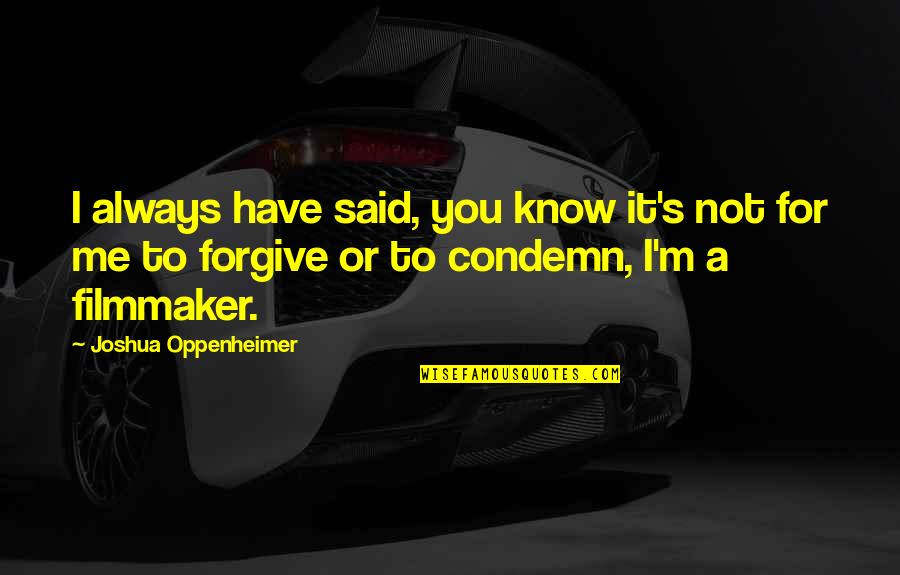 Yaama Quotes By Joshua Oppenheimer: I always have said, you know it's not Yaama Quotes By Joshua Oppenheimer: I always have said, you know it's not