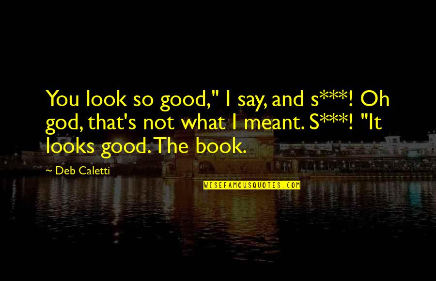 Yaamanyi Quotes By Deb Caletti: You look so good," I say, and s***! Yaamanyi Quotes By Deb Caletti: You look so good," I say, and s***!