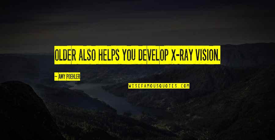 Yaani 24 Quotes By Amy Poehler: older also helps you develop X-ray vision.