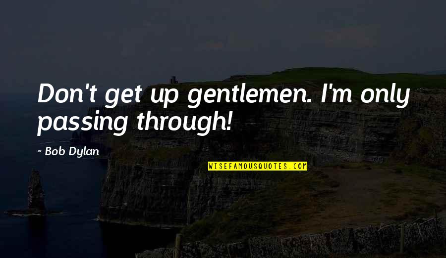 Yaar Beli Quotes By Bob Dylan: Don't get up gentlemen. I'm only passing through!