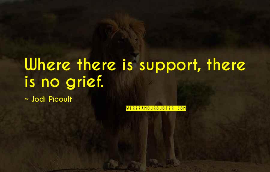 Yaari Sardari Quotes By Jodi Picoult: Where there is support, there is no grief.