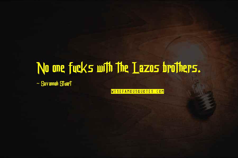 Yaasa Weighted Quotes By Savannah Stuart: No one fucks with the Lazos brothers. Yaasa Weighted Quotes By Savannah Stuart: No one fucks with the Lazos brothers.